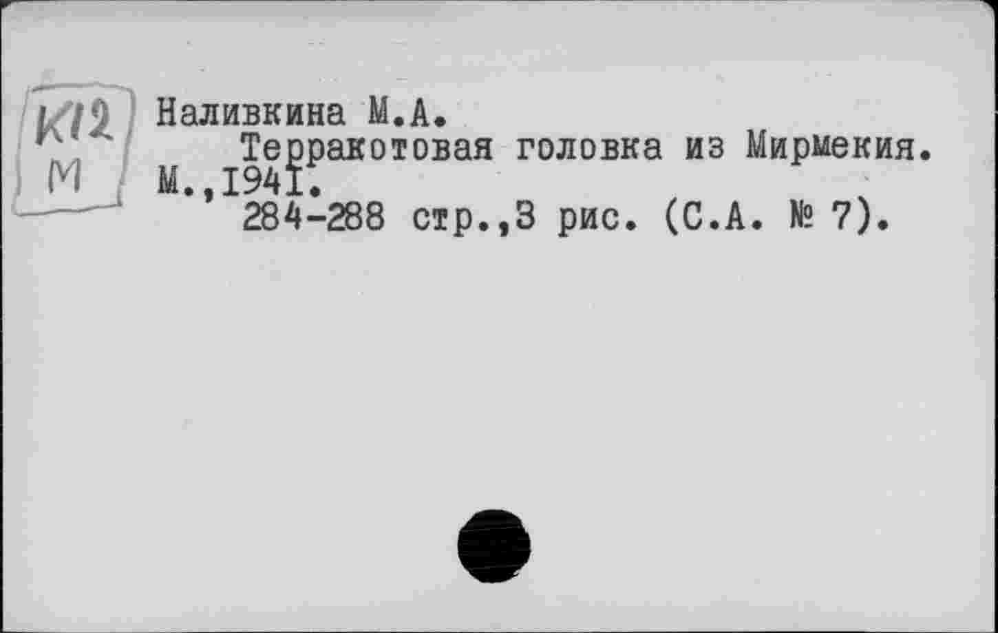 ﻿Наливкина М.А.
М	головка из Мирмекия.
284-288 стр.,3 рис. (С.А. № 7).